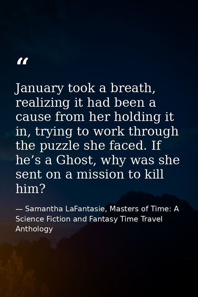 January took a breath, realizing it had been a cause from her holding it in, trying to work through the puzzle she faced — Samantha LaFantasie, Masters of Time: A Science Fiction and Fantasy Time Travel Anthology