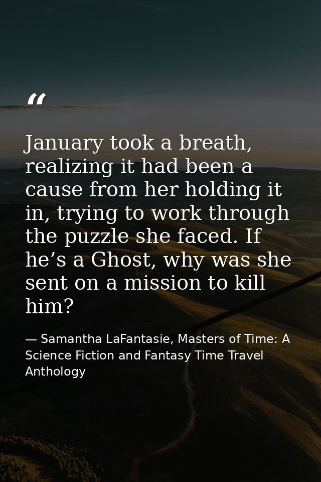 January took a breath, realizing it had been a cause from her holding it in, trying to work through the puzzle she faced — Samantha LaFantasie, Masters of Time: A Science Fiction and Fantasy Time Travel Anthology