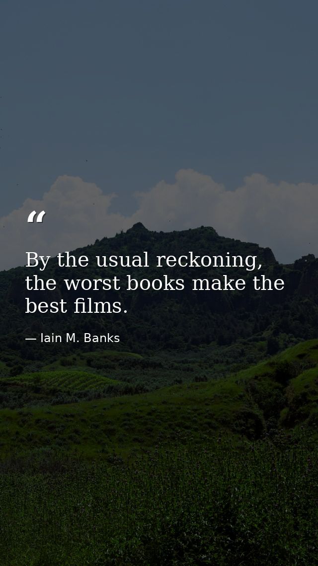 By the usual reckoning, the worst books make the best films. — Iain M. Banks