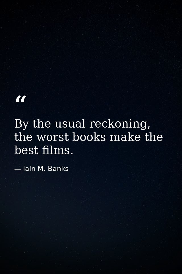 By the usual reckoning, the worst books make the best films. — Iain M. Banks