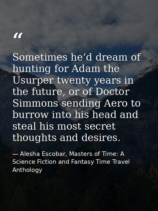 Sometimes he’d dream of hunting for Adam the Usurper twenty years in the future, or of Doctor Simmons sending Aero to bu — Alesha Escobar, Masters of Time: A Science Fiction and Fantasy Time Travel Anthology