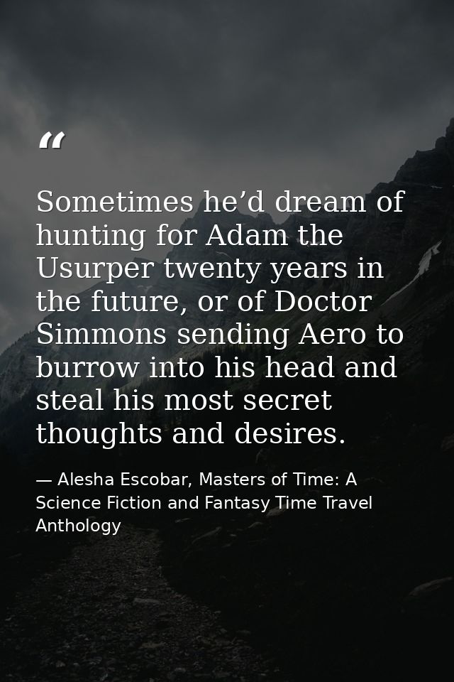 Sometimes he’d dream of hunting for Adam the Usurper twenty years in the future, or of Doctor Simmons sending Aero to bu — Alesha Escobar, Masters of Time: A Science Fiction and Fantasy Time Travel Anthology