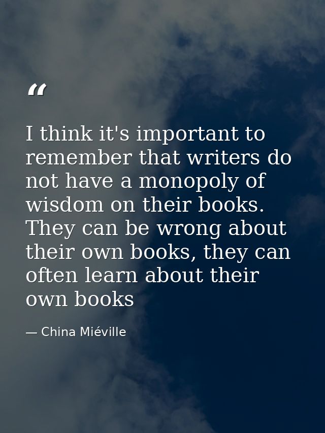 I think it's important to remember that writers do not have a monopoly of wisdom on their books. They can be wrong about — China Miéville