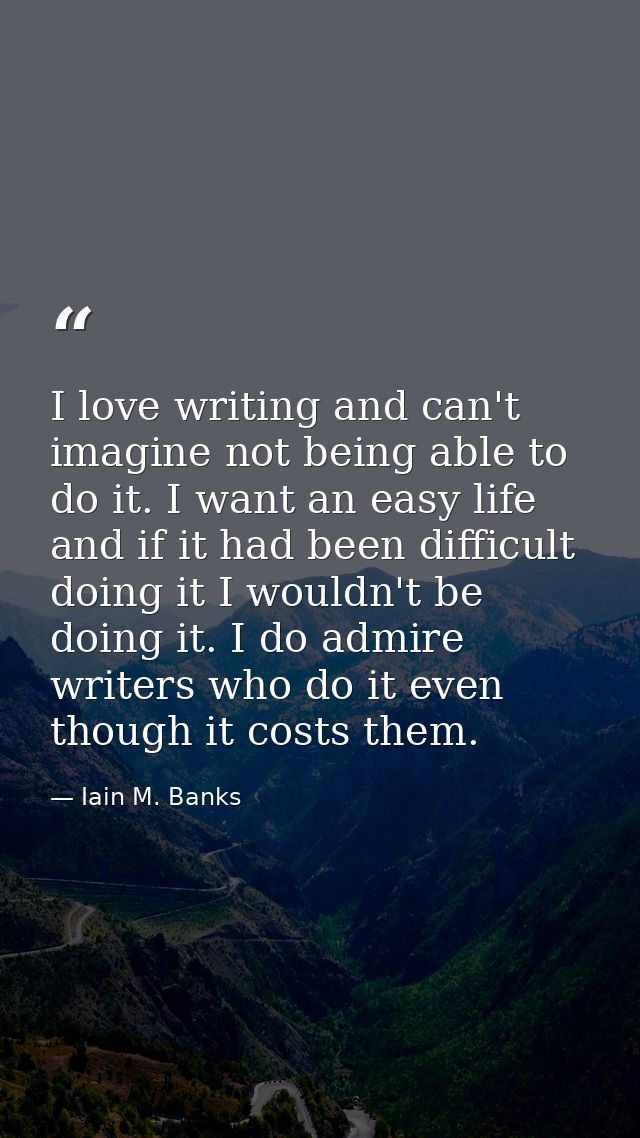 I love writing and can't imagine not being able to do it. I want an easy life and if it had been difficult doing it I wo — Iain M. Banks