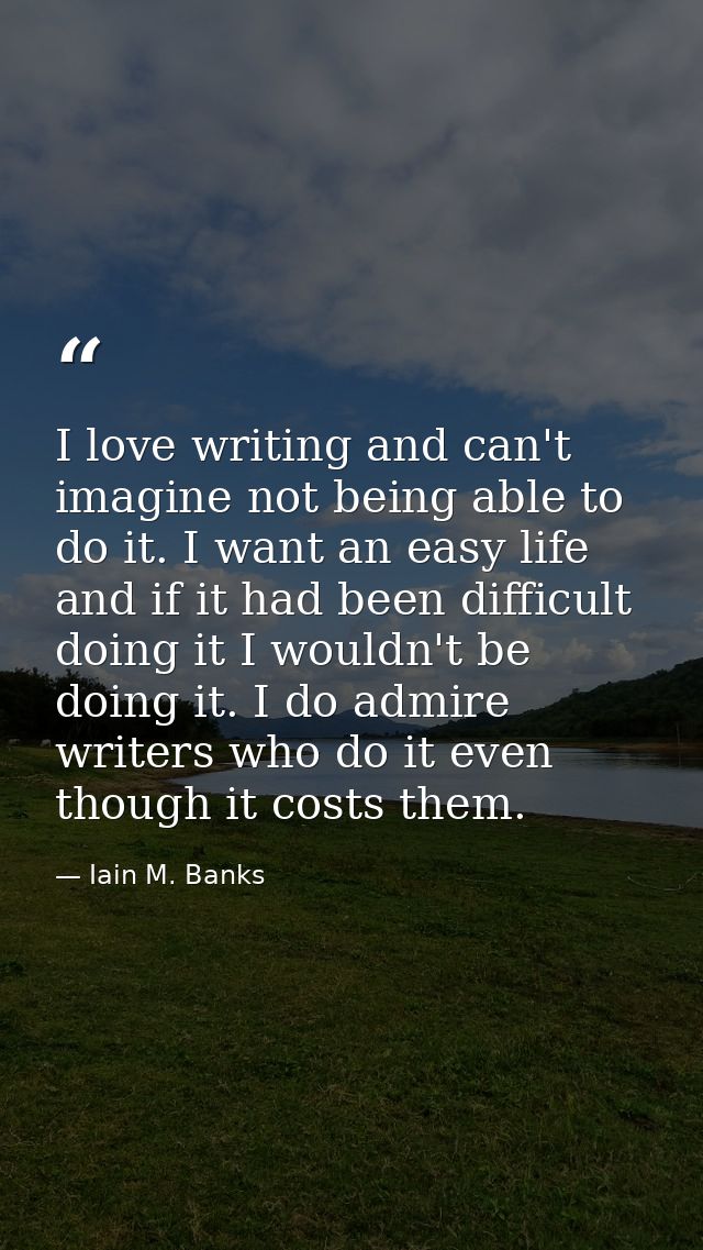 I love writing and can't imagine not being able to do it. I want an easy life and if it had been difficult doing it I wo — Iain M. Banks