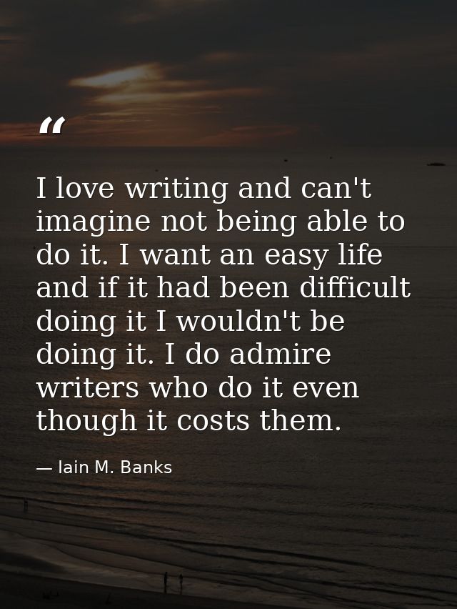 I love writing and can't imagine not being able to do it. I want an easy life and if it had been difficult doing it I wo — Iain M. Banks
