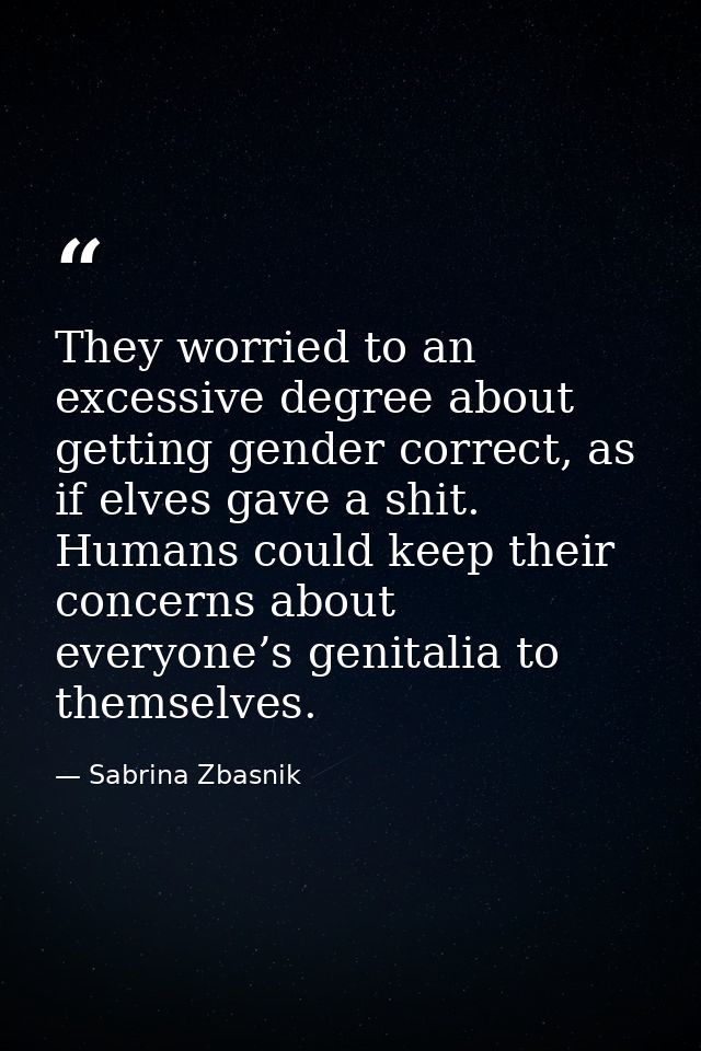 They worried to an excessive degree about getting gender correct, as if elves gave a shit. Humans could keep their conce — Sabrina Zbasnik