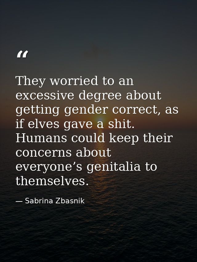 They worried to an excessive degree about getting gender correct, as if elves gave a shit. Humans could keep their conce — Sabrina Zbasnik
