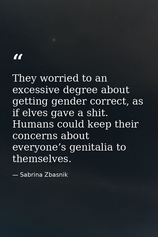 They worried to an excessive degree about getting gender correct, as if elves gave a shit. Humans could keep their conce — Sabrina Zbasnik