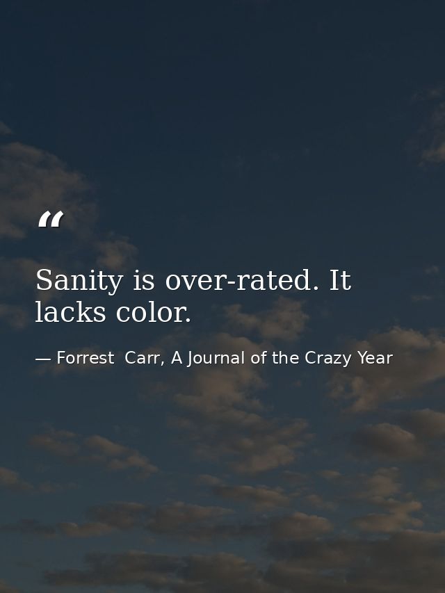 Sanity is over-rated. It lacks color. — Forrest  Carr, A Journal of the Crazy Year
