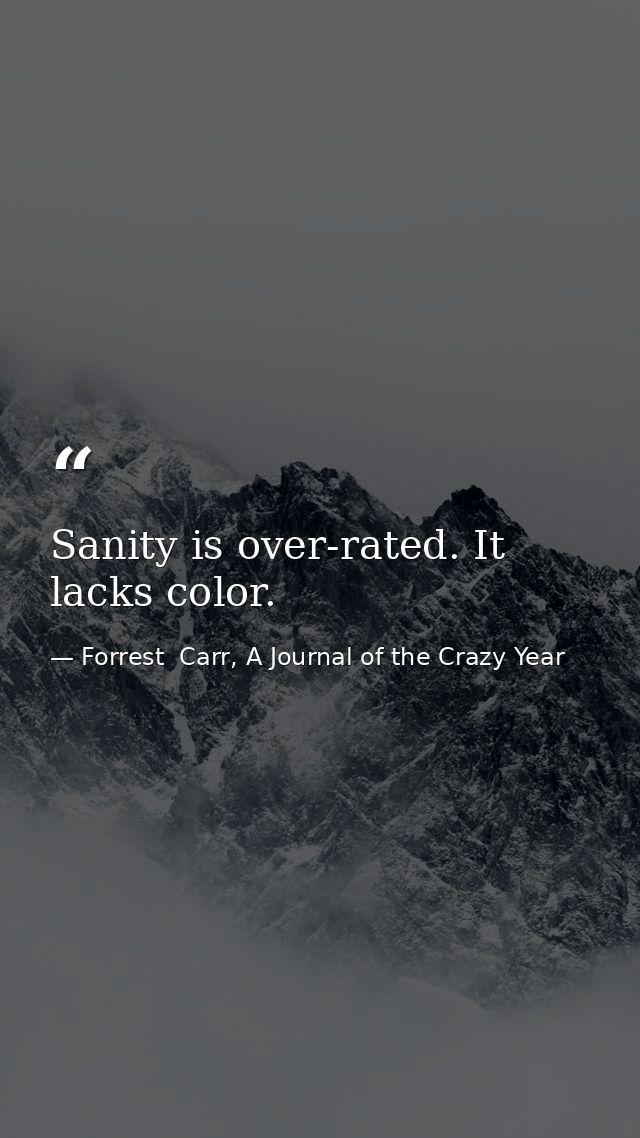 Sanity is over-rated. It lacks color. — Forrest  Carr, A Journal of the Crazy Year
