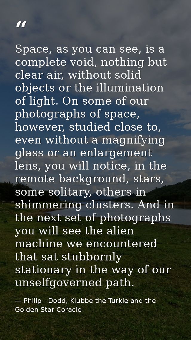 Space, as you can see, is a complete void, nothing but clear air, without solid objects or the illumination of light. On — Philip   Dodd, Klubbe the Turkle and the Golden Star Coracle