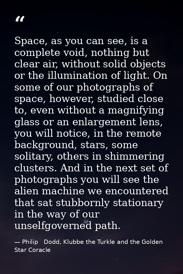 Space, as you can see, is a complete void, nothing but clear air, without solid objects or the illumination of light. On — Philip   Dodd, Klubbe the Turkle and the Golden Star Coracle
