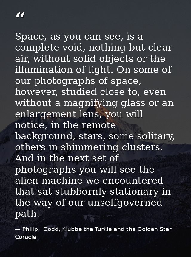 Space, as you can see, is a complete void, nothing but clear air, without solid objects or the illumination of light. On — Philip   Dodd, Klubbe the Turkle and the Golden Star Coracle