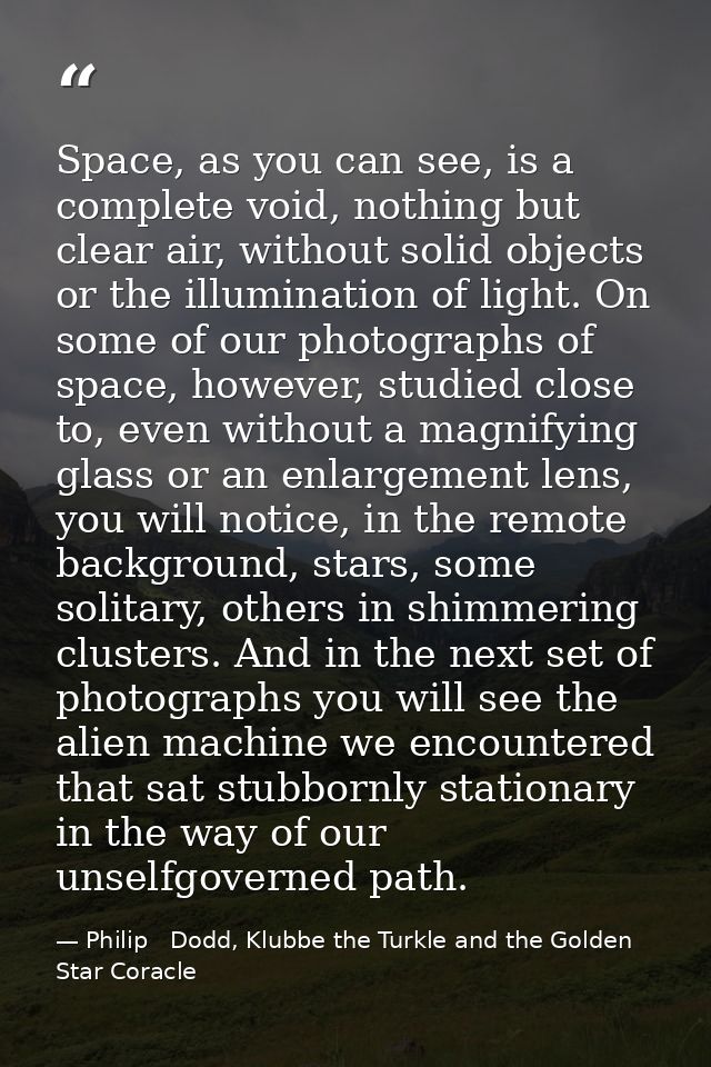 Space, as you can see, is a complete void, nothing but clear air, without solid objects or the illumination of light. On — Philip   Dodd, Klubbe the Turkle and the Golden Star Coracle