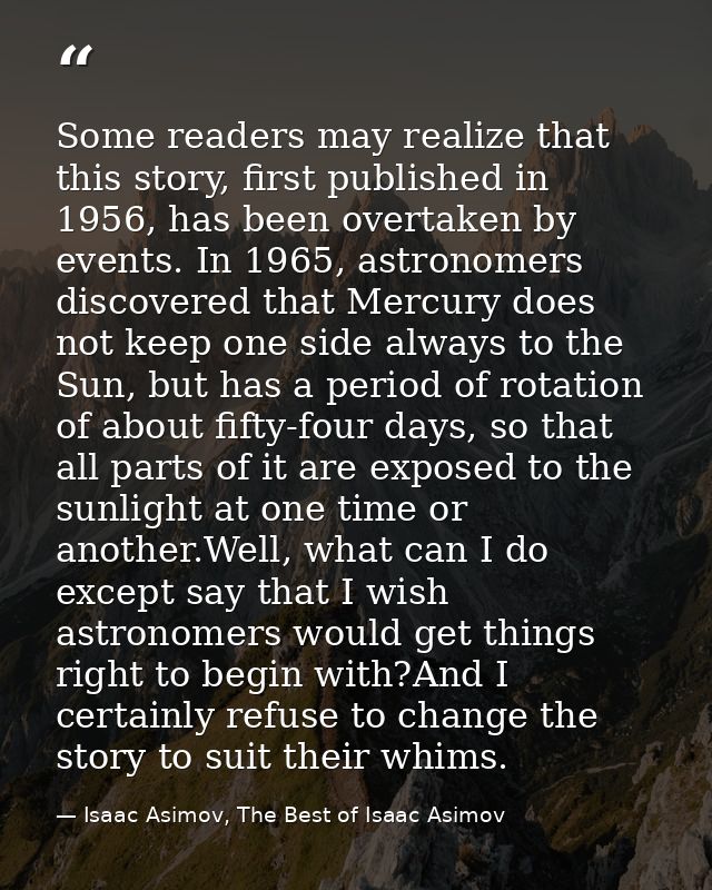 Some readers may realize that this story, first published in 1956, has been overtaken by events. In 1965, astronomers di — Isaac Asimov, The Best of Isaac Asimov