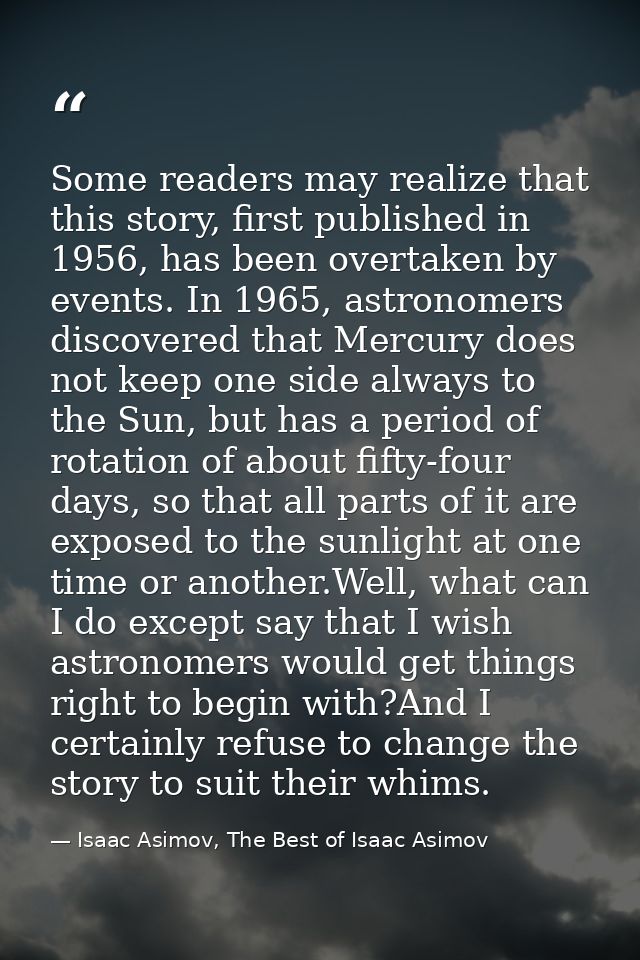 Some readers may realize that this story, first published in 1956, has been overtaken by events. In 1965, astronomers di — Isaac Asimov, The Best of Isaac Asimov