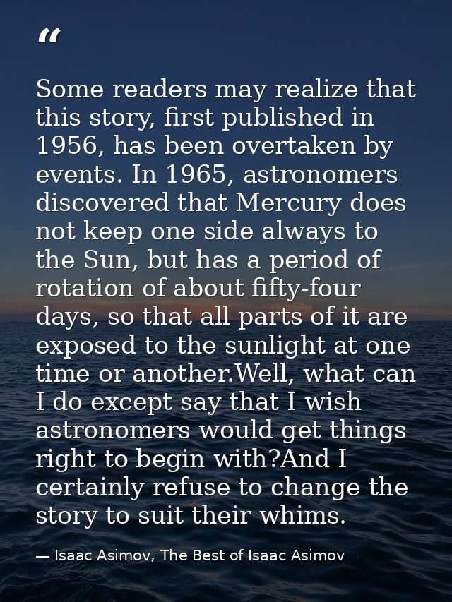 Some readers may realize that this story, first published in 1956, has been overtaken by events. In 1965, astronomers di — Isaac Asimov, The Best of Isaac Asimov