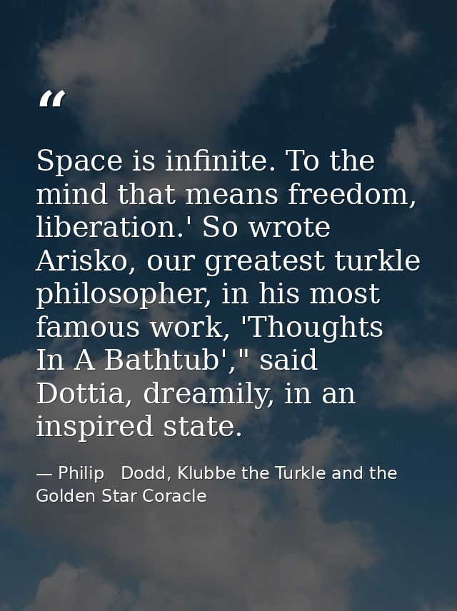 Space is infinite. To the mind that means freedom, liberation.' So wrote Arisko, our greatest turkle philosopher, in his — Philip   Dodd, Klubbe the Turkle and the Golden Star Coracle