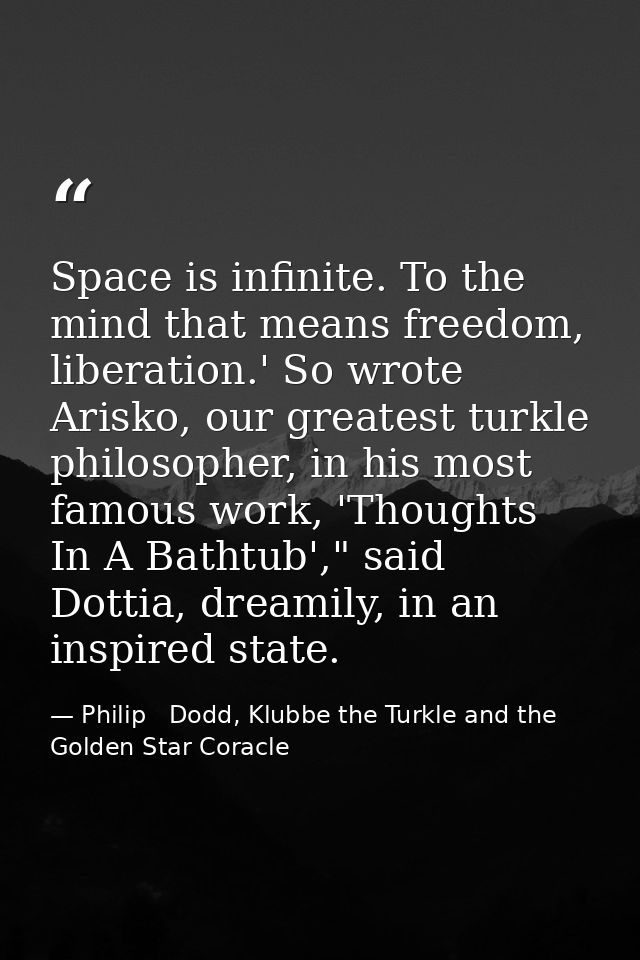 Space is infinite. To the mind that means freedom, liberation.' So wrote Arisko, our greatest turkle philosopher, in his — Philip   Dodd, Klubbe the Turkle and the Golden Star Coracle