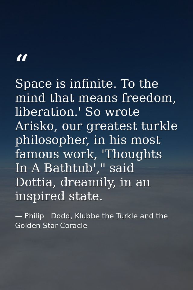Space is infinite. To the mind that means freedom, liberation.' So wrote Arisko, our greatest turkle philosopher, in his — Philip   Dodd, Klubbe the Turkle and the Golden Star Coracle