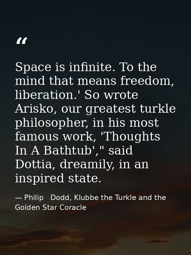 Space is infinite. To the mind that means freedom, liberation.' So wrote Arisko, our greatest turkle philosopher, in his — Philip   Dodd, Klubbe the Turkle and the Golden Star Coracle