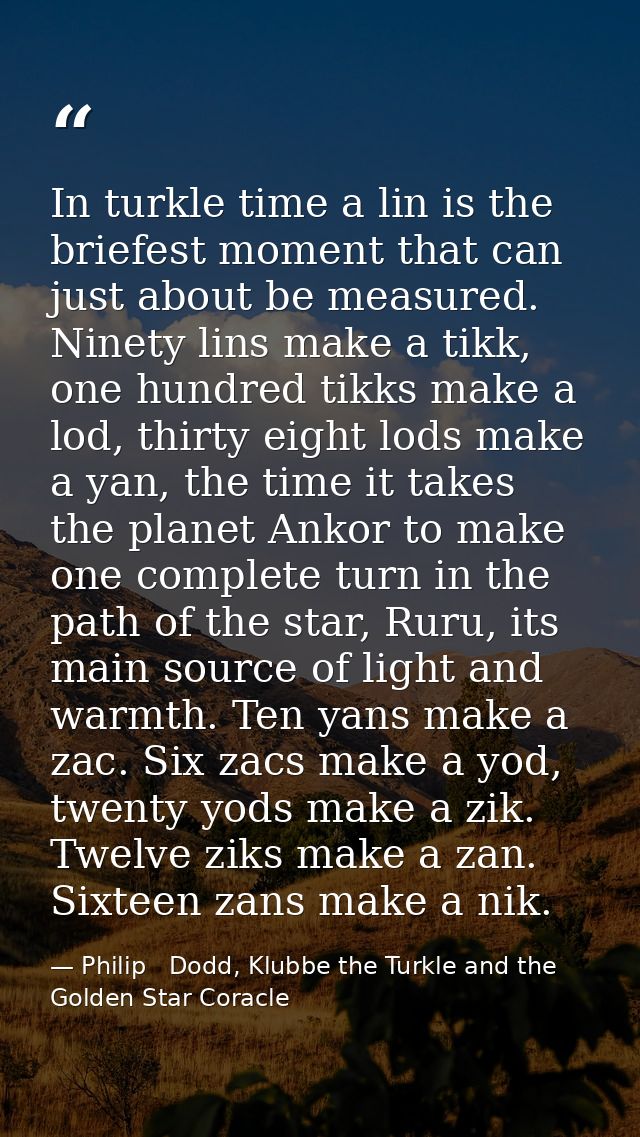 In turkle time a lin is the briefest moment that can just about be measured. Ninety lins make a tikk, one hundred tikks  — Philip   Dodd, Klubbe the Turkle and the Golden Star Coracle