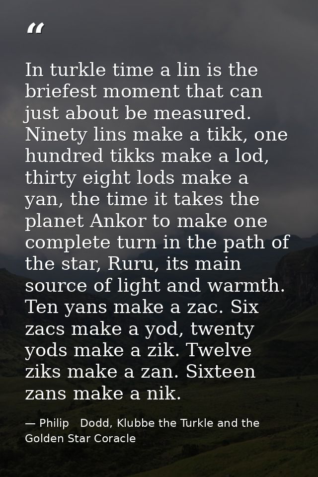 In turkle time a lin is the briefest moment that can just about be measured. Ninety lins make a tikk, one hundred tikks  — Philip   Dodd, Klubbe the Turkle and the Golden Star Coracle