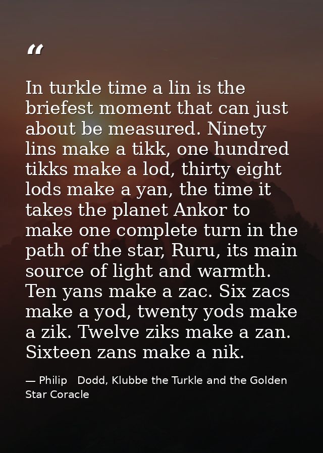 In turkle time a lin is the briefest moment that can just about be measured. Ninety lins make a tikk, one hundred tikks  — Philip   Dodd, Klubbe the Turkle and the Golden Star Coracle
