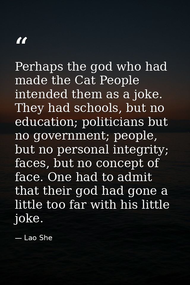 Perhaps the god who had made the Cat People intended them as a joke. They had schools, but no education; politicians but — Lao She