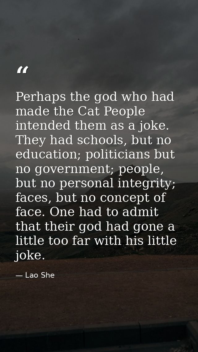 Perhaps the god who had made the Cat People intended them as a joke. They had schools, but no education; politicians but — Lao She