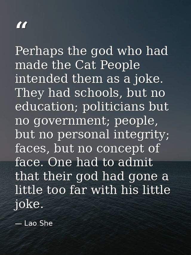 Perhaps the god who had made the Cat People intended them as a joke. They had schools, but no education; politicians but — Lao She