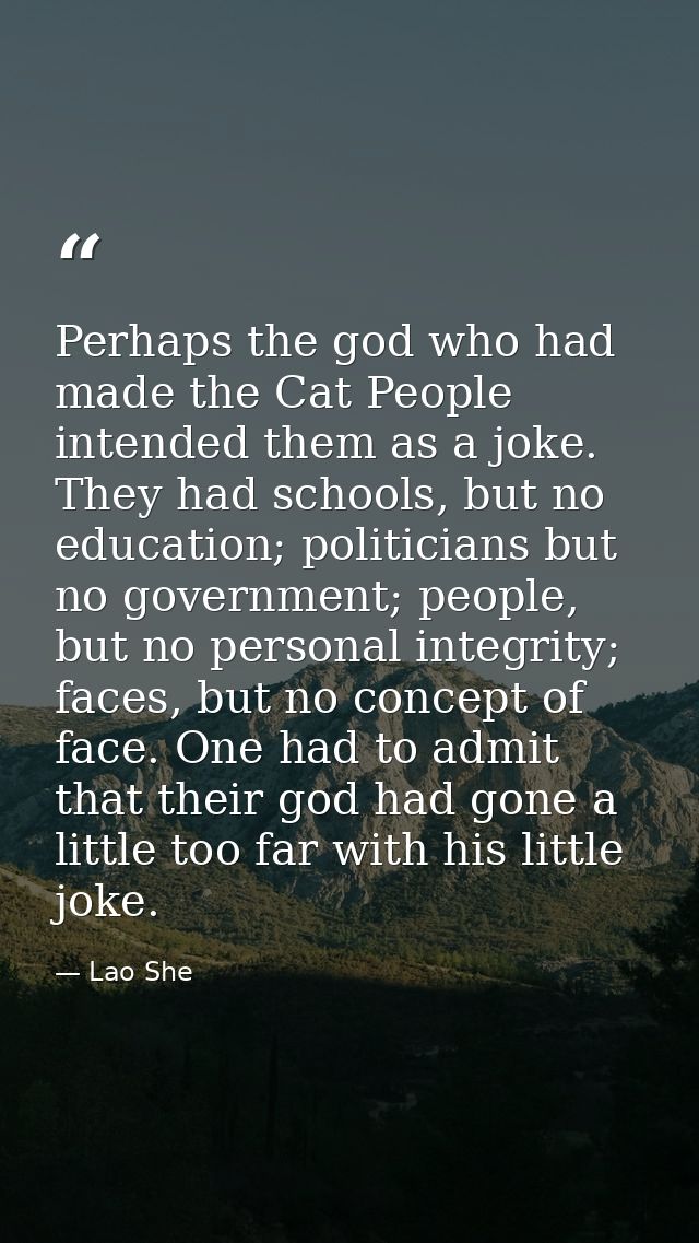 Perhaps the god who had made the Cat People intended them as a joke. They had schools, but no education; politicians but — Lao She