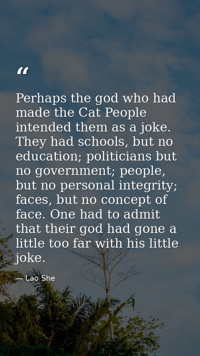 Perhaps the god who had made the Cat People intended them as a joke. They had schools, but no education; politicians but — Lao She