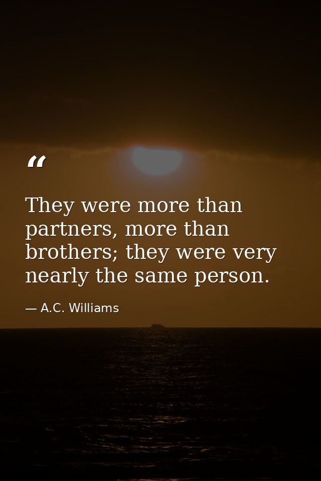 They were more than partners, more than brothers; they were very nearly the same person. — A.C. Williams