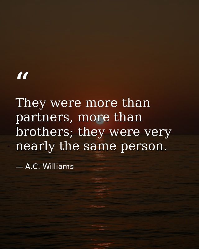 They were more than partners, more than brothers; they were very nearly the same person. — A.C. Williams