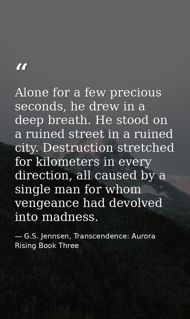 Alone for a few precious seconds, he drew in a deep breath. He stood on a ruined street in a ruined city. Destruction st — G.S. Jennsen, Transcendence: Aurora Rising Book Three