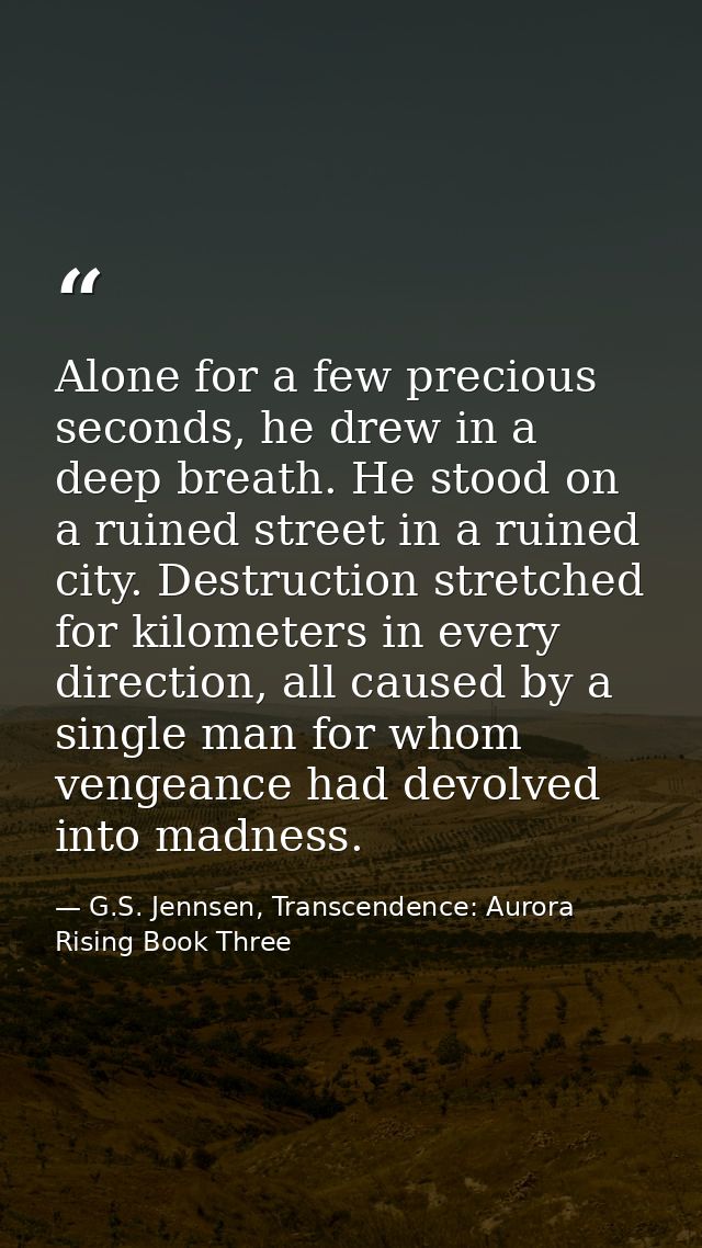 Alone for a few precious seconds, he drew in a deep breath. He stood on a ruined street in a ruined city. Destruction st — G.S. Jennsen, Transcendence: Aurora Rising Book Three