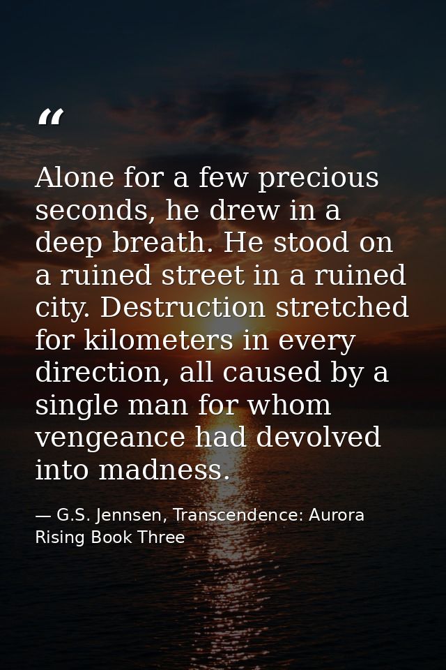 Alone for a few precious seconds, he drew in a deep breath. He stood on a ruined street in a ruined city. Destruction st — G.S. Jennsen, Transcendence: Aurora Rising Book Three