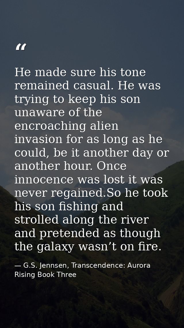 He made sure his tone remained casual. He was trying to keep his son unaware of the encroaching alien invasion for as lo — G.S. Jennsen, Transcendence: Aurora Rising Book Three