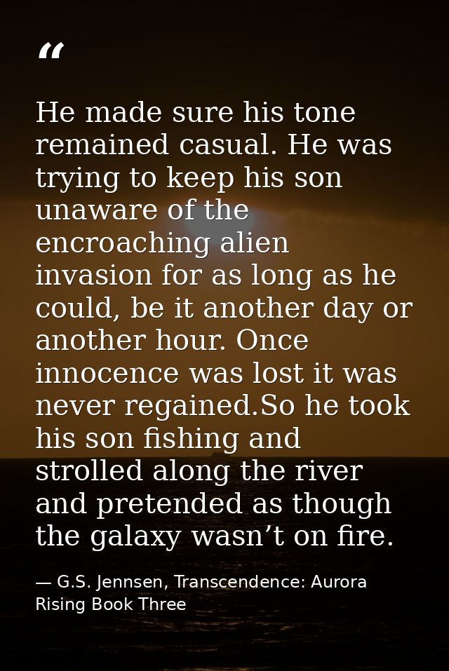 He made sure his tone remained casual. He was trying to keep his son unaware of the encroaching alien invasion for as lo — G.S. Jennsen, Transcendence: Aurora Rising Book Three