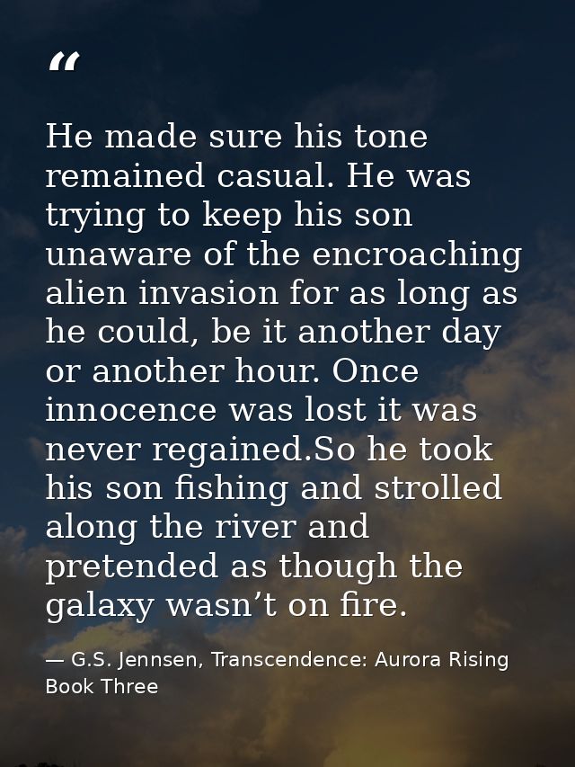 He made sure his tone remained casual. He was trying to keep his son unaware of the encroaching alien invasion for as lo — G.S. Jennsen, Transcendence: Aurora Rising Book Three
