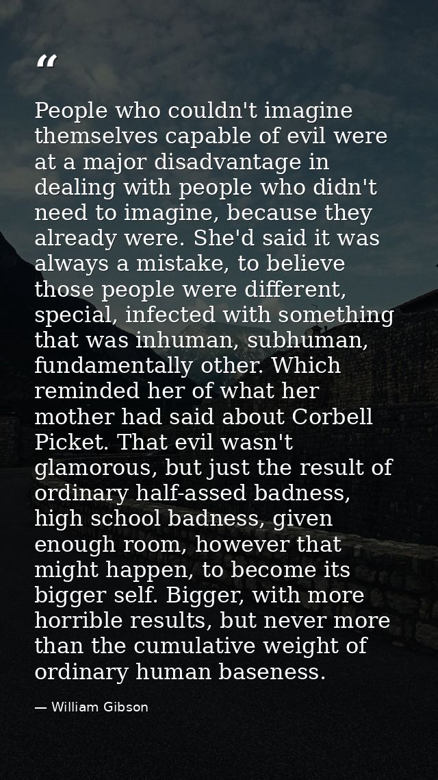 People who couldn't imagine themselves capable of evil were at a major disadvantage in dealing with people who didn't ne — William Gibson