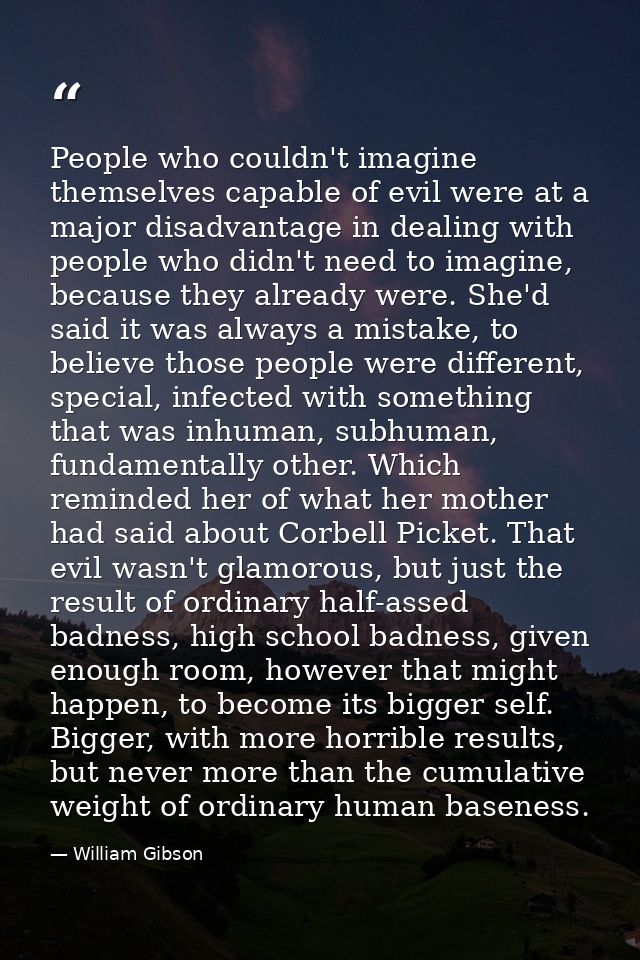 People who couldn't imagine themselves capable of evil were at a major disadvantage in dealing with people who didn't ne — William Gibson