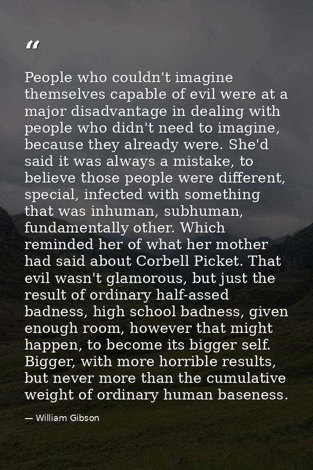 People who couldn't imagine themselves capable of evil were at a major disadvantage in dealing with people who didn't ne — William Gibson