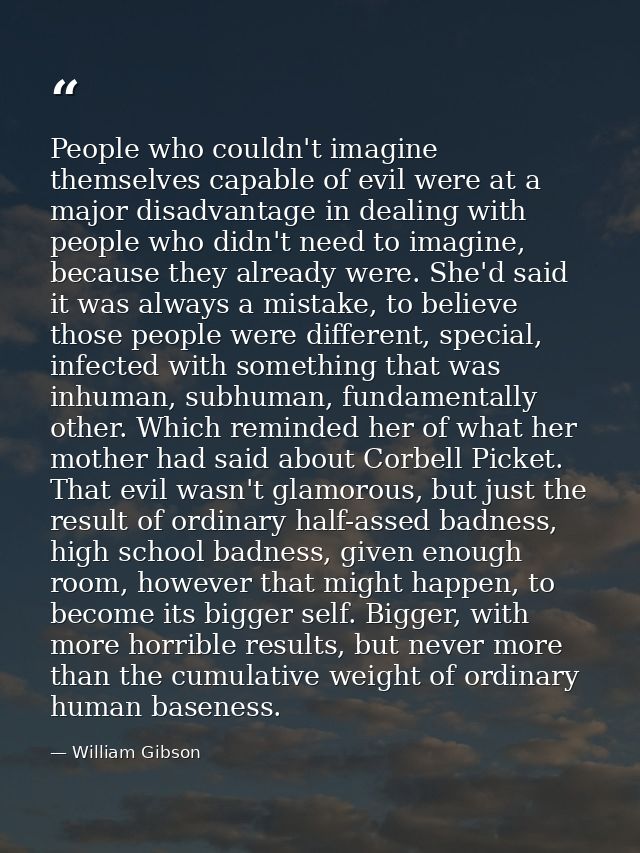 People who couldn't imagine themselves capable of evil were at a major disadvantage in dealing with people who didn't ne — William Gibson