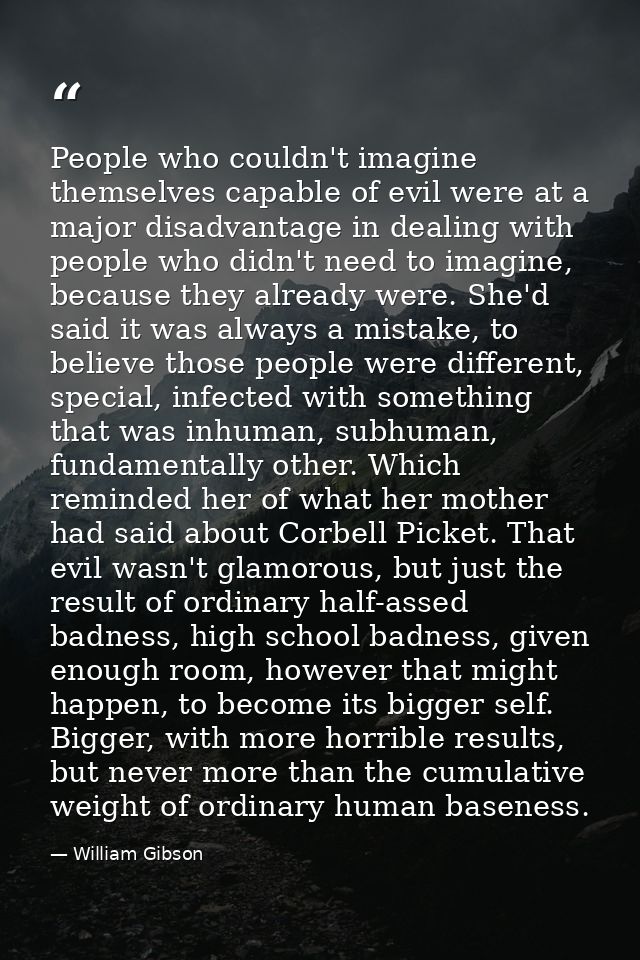 People who couldn't imagine themselves capable of evil were at a major disadvantage in dealing with people who didn't ne — William Gibson