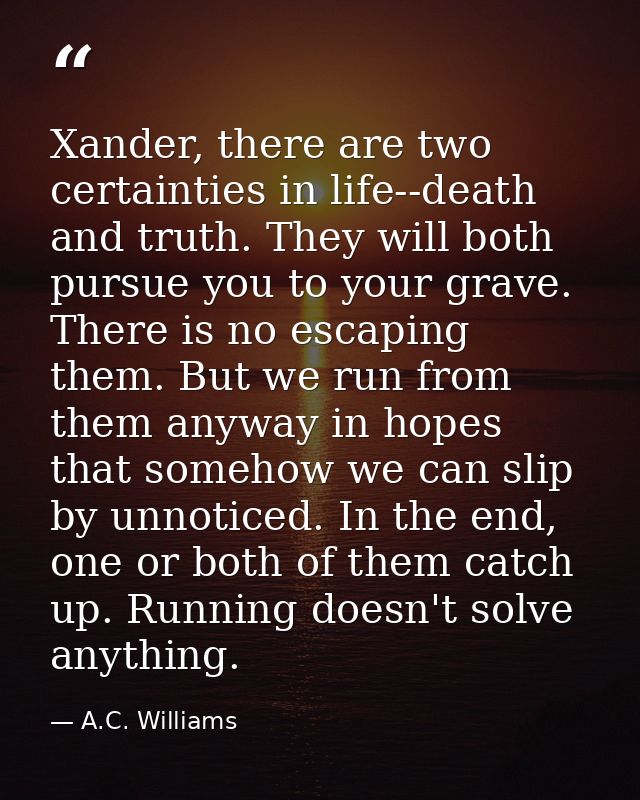 Xander, there are two certainties in life--death and truth. They will both pursue you to your grave. There is no escapin — A.C. Williams