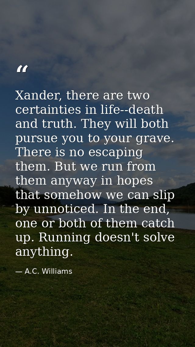 Xander, there are two certainties in life--death and truth. They will both pursue you to your grave. There is no escapin — A.C. Williams