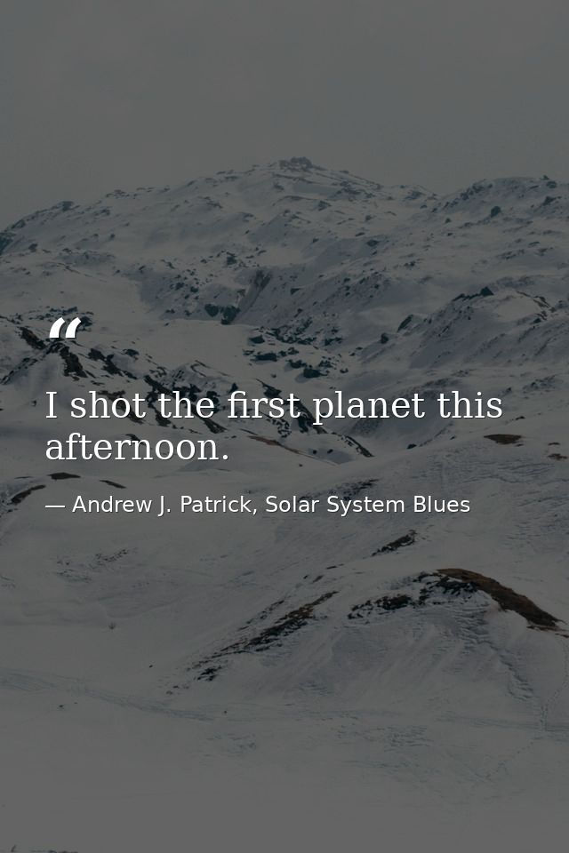 I shot the first planet this afternoon. — Andrew J. Patrick, Solar System Blues